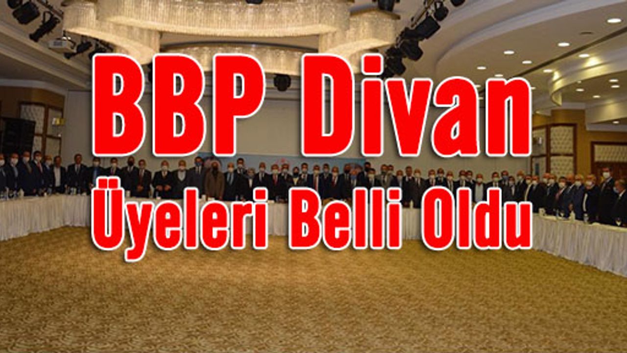 BBP'de başkanlık Mkyk dan sonra divanı üyeleride belli oldu
