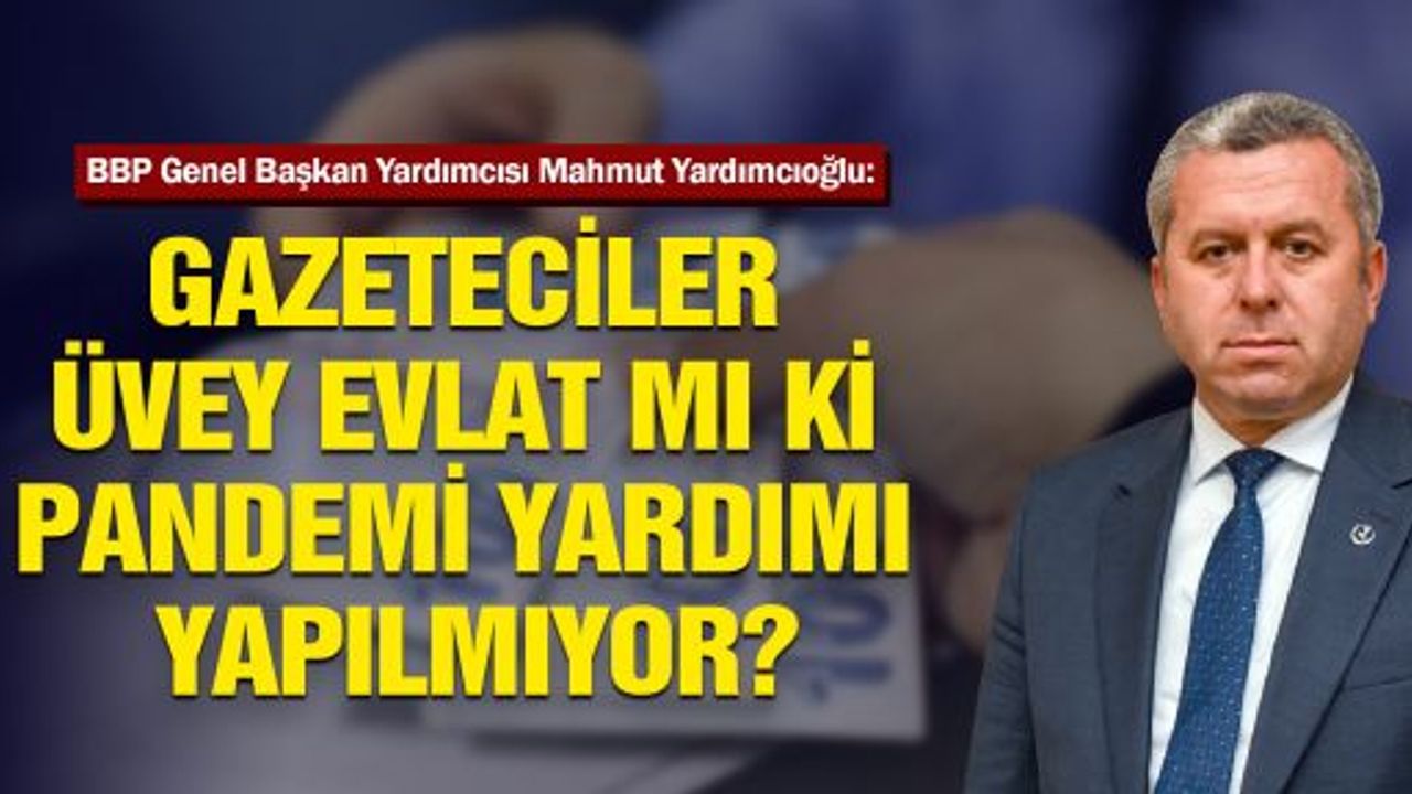 Gazeteciler üvey evlat mı ki pandemi yardımı yapılmıyor